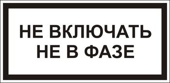 В101 Не включать! не в фазе - Знаки безопасности - Знаки по электробезопасности - Магазин охраны труда и техники безопасности stroiplakat.ru